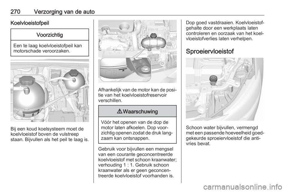 OPEL INSIGNIA BREAK 2019  Gebruikershandleiding (in Dutch) 270Verzorging van de autoKoelvloeistofpeilVoorzichtig
Een te laag koelvloeistofpeil kan
motorschade veroorzaken.
Bij een koud koelsysteem moet de koelvloeistof boven de vulstreep
staan. Bijvullen als  OPEL INSIGNIA BREAK 2019  Gebruikershandleiding (in Dutch) 270Verzorging van de autoKoelvloeistofpeilVoorzichtig
Een te laag koelvloeistofpeil kan
motorschade veroorzaken.
Bij een koud koelsysteem moet de koelvloeistof boven de vulstreep
staan. Bijvullen als