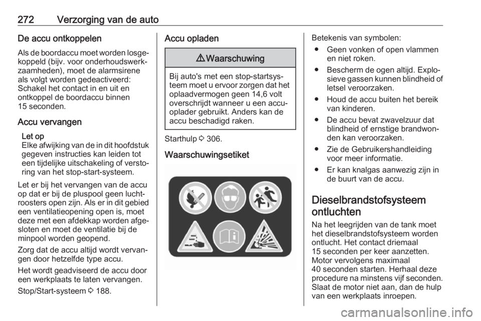 OPEL INSIGNIA BREAK 2019  Gebruikershandleiding (in Dutch) 272Verzorging van de autoDe accu ontkoppelen
Als de boordaccu moet worden losge‐ koppeld (bijv. voor onderhoudswerk‐
zaamheden), moet de alarmsirene
als volgt worden gedeactiveerd:
Schakel het con OPEL INSIGNIA BREAK 2019  Gebruikershandleiding (in Dutch) 272Verzorging van de autoDe accu ontkoppelen
Als de boordaccu moet worden losge‐ koppeld (bijv. voor onderhoudswerk‐
zaamheden), moet de alarmsirene
als volgt worden gedeactiveerd:
Schakel het con