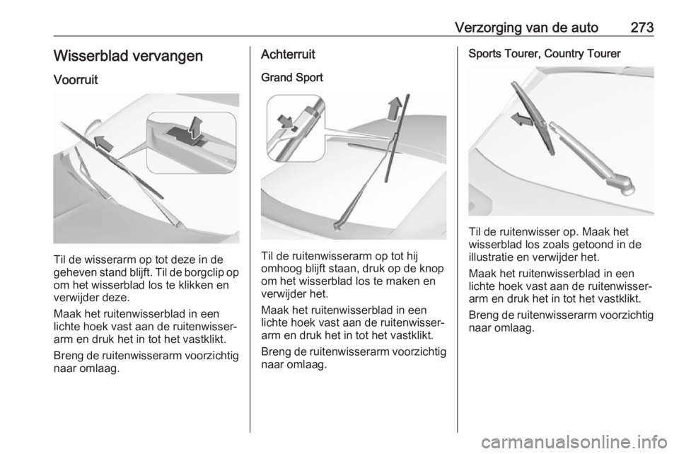 OPEL INSIGNIA BREAK 2019  Gebruikershandleiding (in Dutch) Verzorging van de auto273Wisserblad vervangen
Voorruit
Til de wisserarm op tot deze in de
geheven stand blijft. Til de borgclip op
om het wisserblad los te klikken en
verwijder deze.
Maak het ruitenwi OPEL INSIGNIA BREAK 2019  Gebruikershandleiding (in Dutch) Verzorging van de auto273Wisserblad vervangen
Voorruit
Til de wisserarm op tot deze in de
geheven stand blijft. Til de borgclip op
om het wisserblad los te klikken en
verwijder deze.
Maak het ruitenwi