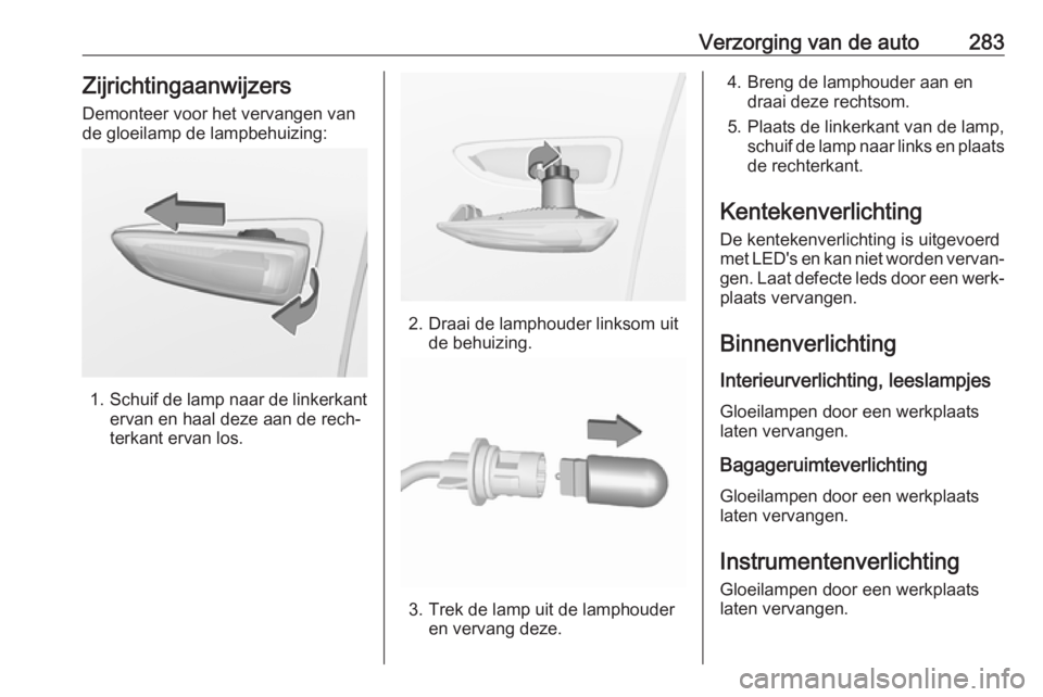 OPEL INSIGNIA BREAK 2019  Gebruikershandleiding (in Dutch) Verzorging van de auto283ZijrichtingaanwijzersDemonteer voor het vervangen van
de gloeilamp de lampbehuizing:
1. Schuif de lamp naar de linkerkant
ervan en haal deze aan de rech‐
terkant ervan los.
