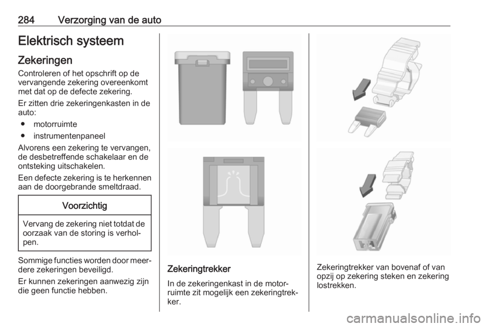 OPEL INSIGNIA BREAK 2019  Gebruikershandleiding (in Dutch) 284Verzorging van de autoElektrisch systeemZekeringen Controleren of het opschrift op de
vervangende zekering overeenkomt
met dat op de defecte zekering.
Er zitten drie zekeringenkasten in de
auto:
