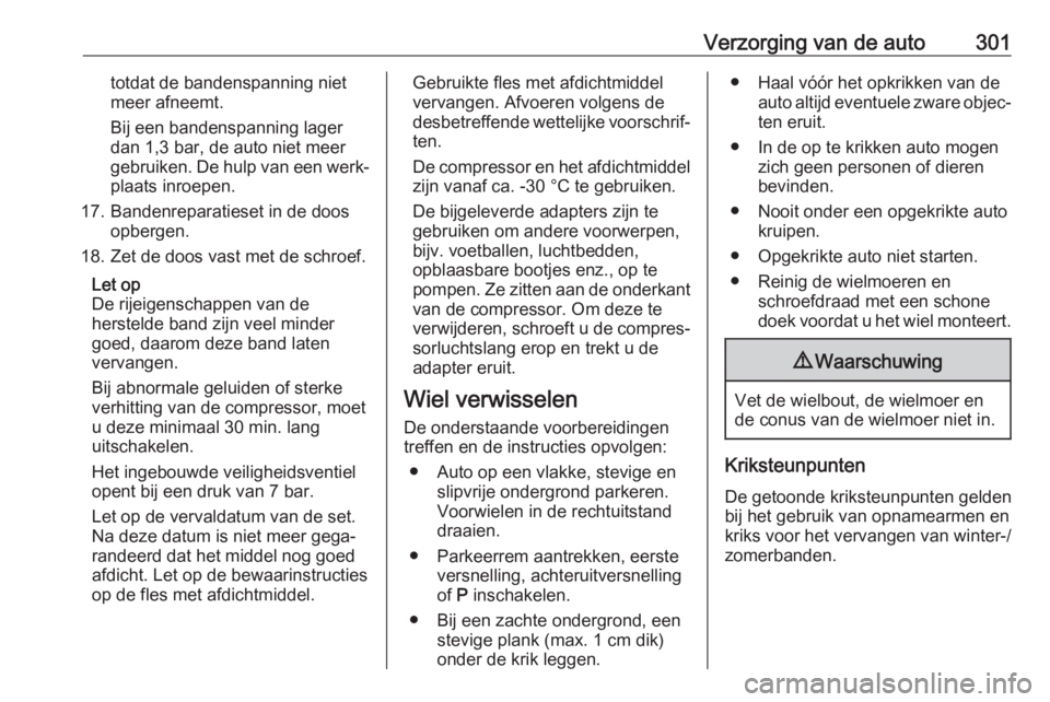 OPEL INSIGNIA BREAK 2019  Gebruikershandleiding (in Dutch) Verzorging van de auto301totdat de bandenspanning niet
meer afneemt.
Bij een bandenspanning lager
dan 1,3 bar, de auto niet meer
gebruiken. De hulp van een werk‐
plaats inroepen.
17. Bandenreparatie OPEL INSIGNIA BREAK 2019  Gebruikershandleiding (in Dutch) Verzorging van de auto301totdat de bandenspanning niet
meer afneemt.
Bij een bandenspanning lager
dan 1,3 bar, de auto niet meer
gebruiken. De hulp van een werk‐
plaats inroepen.
17. Bandenreparatie