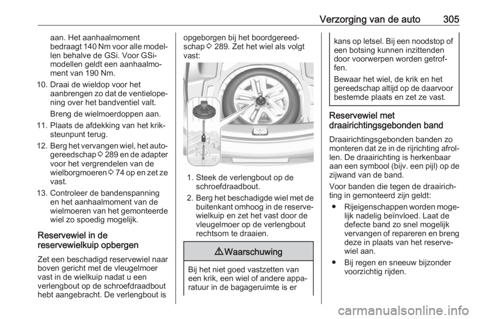 OPEL INSIGNIA BREAK 2019  Gebruikershandleiding (in Dutch) Verzorging van de auto305aan. Het aanhaalmoment
bedraagt 140 Nm voor alle model‐
len behalve de GSi. Voor GSi-
modellen geldt een aanhaalmo‐
ment van 190 Nm.
10. Draai de wieldop voor het aanbreng