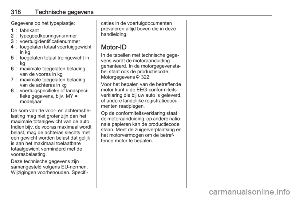OPEL INSIGNIA BREAK 2019  Gebruikershandleiding (in Dutch) 318Technische gegevensGegevens op het typeplaatje:1:fabrikant2:typegoedkeuringsnummer3:voertuigidentificatienummer4:toegelaten totaal voertuiggewichtin kg5:toegelaten totaal treingewicht in
kg6:maxima