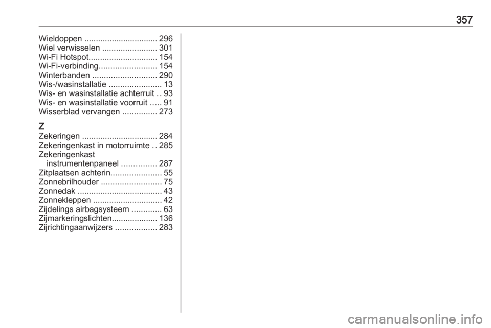 OPEL INSIGNIA BREAK 2019 Gebruikershandleiding (in Dutch) 357Wieldoppen ................................ 296
Wiel verwisselen ........................301
Wi-Fi Hotspot .............................. 154
Wi-Fi-verbinding ......................... 154
Winterb OPEL INSIGNIA BREAK 2019 Gebruikershandleiding (in Dutch) 357Wieldoppen ................................ 296
Wiel verwisselen ........................301
Wi-Fi Hotspot .............................. 154
Wi-Fi-verbinding ......................... 154
Winterb