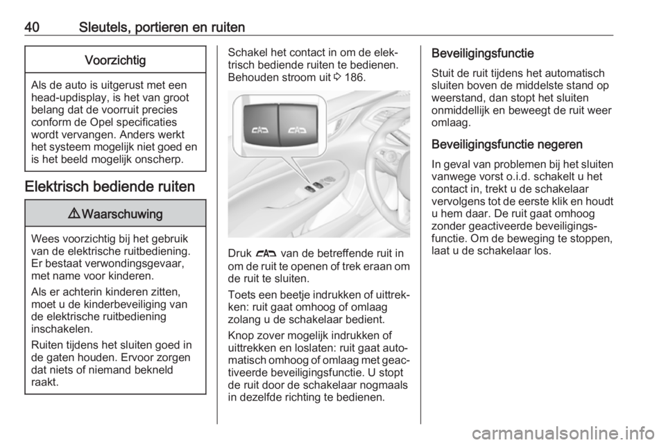 OPEL INSIGNIA BREAK 2019  Gebruikershandleiding (in Dutch) 40Sleutels, portieren en ruitenVoorzichtig
Als de auto is uitgerust met een
head-updisplay, is het van groot belang dat de voorruit precies
conform de Opel specificaties
wordt vervangen. Anders werkt
 OPEL INSIGNIA BREAK 2019  Gebruikershandleiding (in Dutch) 40Sleutels, portieren en ruitenVoorzichtig
Als de auto is uitgerust met een
head-updisplay, is het van groot belang dat de voorruit precies
conform de Opel specificaties
wordt vervangen. Anders werkt