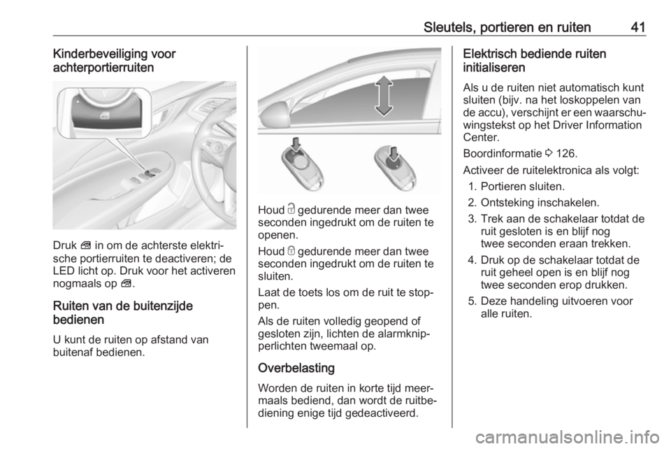OPEL INSIGNIA BREAK 2019  Gebruikershandleiding (in Dutch) Sleutels, portieren en ruiten41Kinderbeveiliging voor
achterportierruiten
Druk  V in om de achterste elektri‐
sche portierruiten te deactiveren; de
LED licht op. Druk voor het activeren
nogmaals op  OPEL INSIGNIA BREAK 2019  Gebruikershandleiding (in Dutch) Sleutels, portieren en ruiten41Kinderbeveiliging voor
achterportierruiten
Druk  V in om de achterste elektri‐
sche portierruiten te deactiveren; de
LED licht op. Druk voor het activeren
nogmaals op