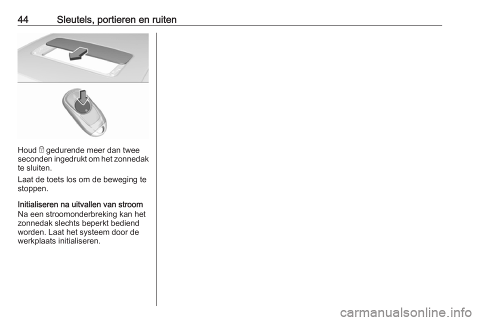 OPEL INSIGNIA BREAK 2019  Gebruikershandleiding (in Dutch) 44Sleutels, portieren en ruiten
Houd e gedurende meer dan twee
seconden ingedrukt om het zonnedak
te sluiten.
Laat de toets los om de beweging te stoppen.
Initialiseren na uitvallen van stroom
Na een  OPEL INSIGNIA BREAK 2019  Gebruikershandleiding (in Dutch) 44Sleutels, portieren en ruiten
Houd e gedurende meer dan twee
seconden ingedrukt om het zonnedak
te sluiten.
Laat de toets los om de beweging te stoppen.
Initialiseren na uitvallen van stroom
Na een