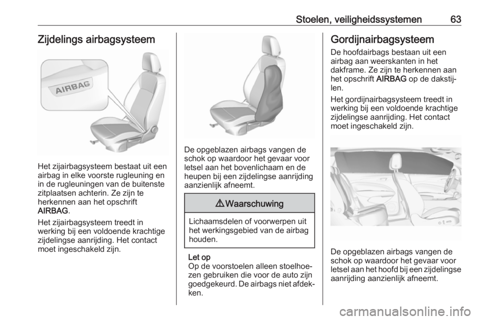 OPEL INSIGNIA BREAK 2019  Gebruikershandleiding (in Dutch) Stoelen, veiligheidssystemen63Zijdelings airbagsysteem
Het zijairbagsysteem bestaat uit een
airbag in elke voorste rugleuning en
in de rugleuningen van de buitenste zitplaatsen achterin. Ze zijn te
he OPEL INSIGNIA BREAK 2019  Gebruikershandleiding (in Dutch) Stoelen, veiligheidssystemen63Zijdelings airbagsysteem
Het zijairbagsysteem bestaat uit een
airbag in elke voorste rugleuning en
in de rugleuningen van de buitenste zitplaatsen achterin. Ze zijn te
he