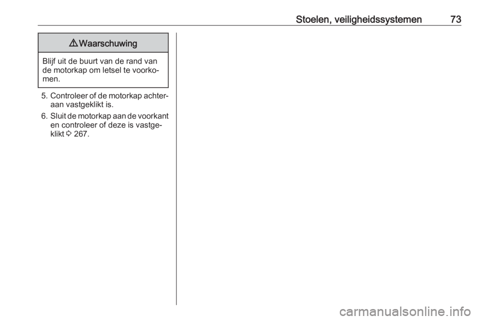 OPEL INSIGNIA BREAK 2019  Gebruikershandleiding (in Dutch) Stoelen, veiligheidssystemen739Waarschuwing
Blijf uit de buurt van de rand van
de motorkap om letsel te voorko‐
men.
5. Controleer of de motorkap achter‐
aan vastgeklikt is.
6. Sluit de motorkap a