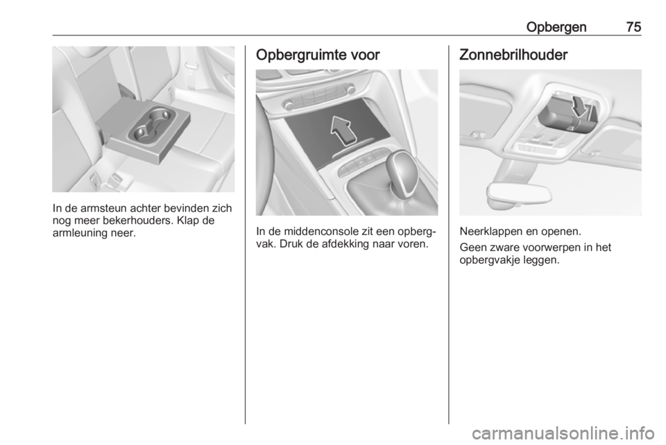 OPEL INSIGNIA BREAK 2019  Gebruikershandleiding (in Dutch) Opbergen75
In de armsteun achter bevinden zich
nog meer bekerhouders. Klap de
armleuning neer.
Opbergruimte voor
In de middenconsole zit een opberg‐
vak. Druk de afdekking naar voren.
Zonnebrilhoude