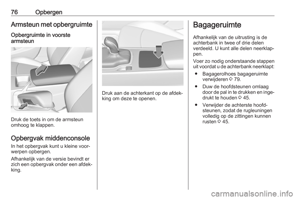OPEL INSIGNIA BREAK 2019  Gebruikershandleiding (in Dutch) 76OpbergenArmsteun met opbergruimte
Opbergruimte in voorste
armsteun
Druk de toets in om de armsteun
omhoog te klappen.
Opbergvak middenconsole
In het opbergvak kunt u kleine voor‐
werpen opbergen.
