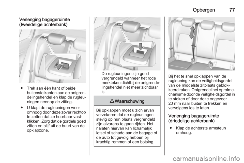 OPEL INSIGNIA BREAK 2019  Gebruikershandleiding (in Dutch) Opbergen77Verlenging bagageruimte
(tweedelige achterbank)
● Trek aan één kant of beide buitenste kanten aan de ontgren‐
delingshendel en klap de rugleu‐
ningen neer op de zitting.
● U klapt 