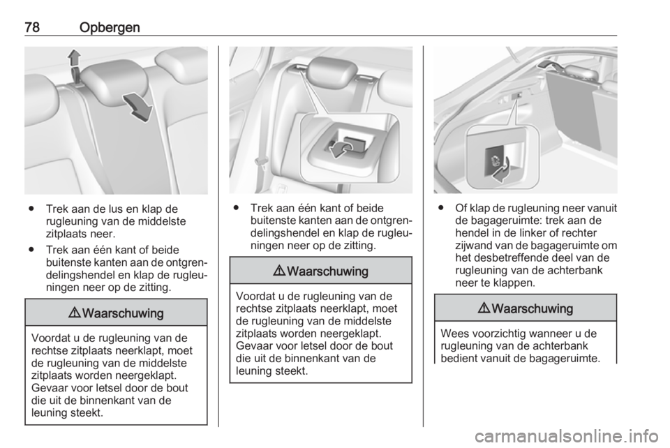 OPEL INSIGNIA BREAK 2019  Gebruikershandleiding (in Dutch) 78Opbergen
● Trek aan de lus en klap derugleuning van de middelste
zitplaats neer.
● Trek aan één kant of beide buitenste kanten aan de ontgren‐
delingshendel en klap de rugleu‐
ningen neer 