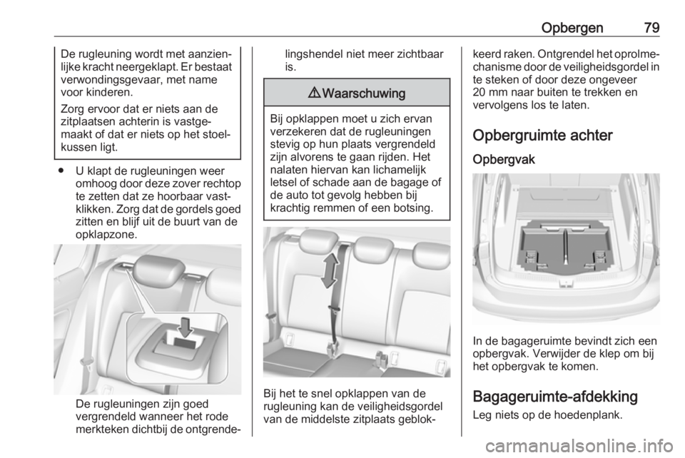 OPEL INSIGNIA BREAK 2019  Gebruikershandleiding (in Dutch) Opbergen79De rugleuning wordt met aanzien‐
lijke kracht neergeklapt. Er bestaat
verwondingsgevaar, met name
voor kinderen.
Zorg ervoor dat er niets aan de
zitplaatsen achterin is vastge‐
maakt of  OPEL INSIGNIA BREAK 2019  Gebruikershandleiding (in Dutch) Opbergen79De rugleuning wordt met aanzien‐
lijke kracht neergeklapt. Er bestaat
verwondingsgevaar, met name
voor kinderen.
Zorg ervoor dat er niets aan de
zitplaatsen achterin is vastge‐
maakt of