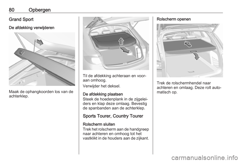 OPEL INSIGNIA BREAK 2019  Gebruikershandleiding (in Dutch) 80OpbergenGrand SportDe afdekking verwijderen
Maak de ophangkoorden los van de
achterklep.
Til de afdekking achteraan en voor‐
aan omhoog.
Verwijder het deksel.
De afdekking plaatsen
Steek de hoeden OPEL INSIGNIA BREAK 2019  Gebruikershandleiding (in Dutch) 80OpbergenGrand SportDe afdekking verwijderen
Maak de ophangkoorden los van de
achterklep.
Til de afdekking achteraan en voor‐
aan omhoog.
Verwijder het deksel.
De afdekking plaatsen
Steek de hoeden