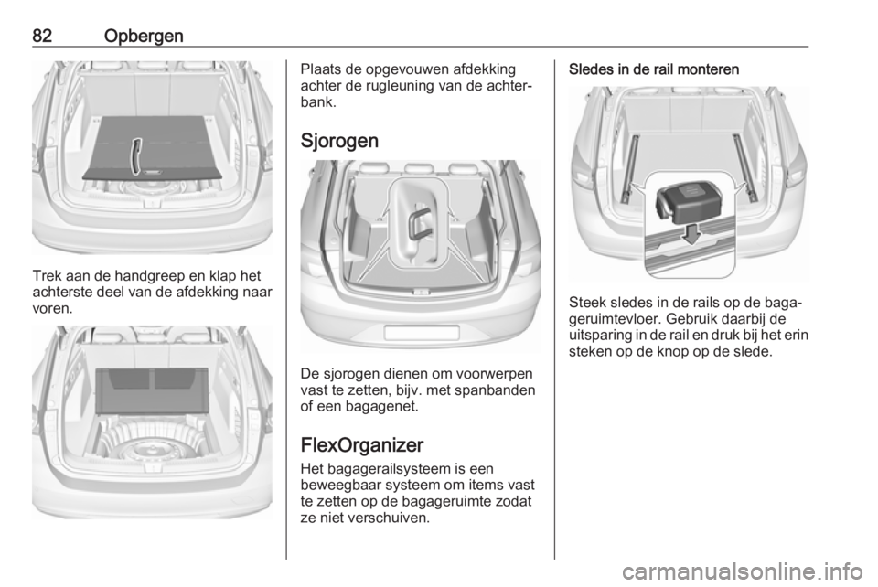 OPEL INSIGNIA BREAK 2019  Gebruikershandleiding (in Dutch) 82Opbergen
Trek aan de handgreep en klap het
achterste deel van de afdekking naar voren.
Plaats de opgevouwen afdekking
achter de rugleuning van de achter‐
bank.
Sjorogen
De sjorogen dienen om voorw OPEL INSIGNIA BREAK 2019  Gebruikershandleiding (in Dutch) 82Opbergen
Trek aan de handgreep en klap het
achterste deel van de afdekking naar voren.
Plaats de opgevouwen afdekking
achter de rugleuning van de achter‐
bank.
Sjorogen
De sjorogen dienen om voorw
