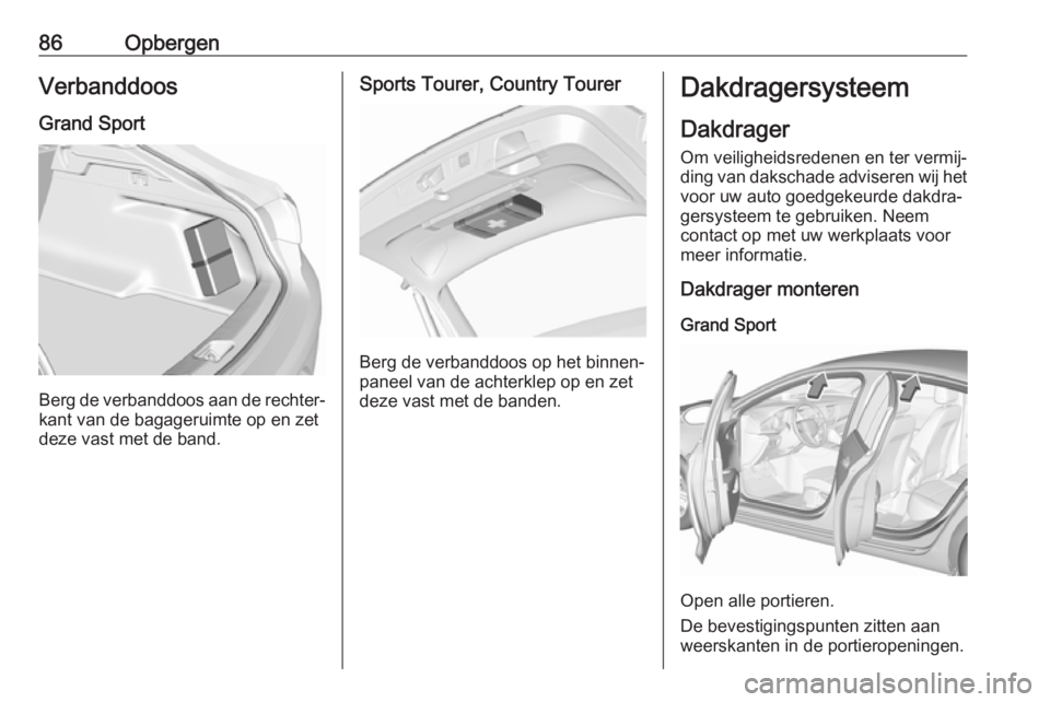 OPEL INSIGNIA BREAK 2019  Gebruikershandleiding (in Dutch) 86OpbergenVerbanddoos
Grand Sport
Berg de verbanddoos aan de rechter‐
kant van de bagageruimte op en zet
deze vast met de band.
Sports Tourer, Country Tourer
Berg de verbanddoos op het binnen‐
pan OPEL INSIGNIA BREAK 2019  Gebruikershandleiding (in Dutch) 86OpbergenVerbanddoos
Grand Sport
Berg de verbanddoos aan de rechter‐
kant van de bagageruimte op en zet
deze vast met de band.
Sports Tourer, Country Tourer
Berg de verbanddoos op het binnen‐
pan