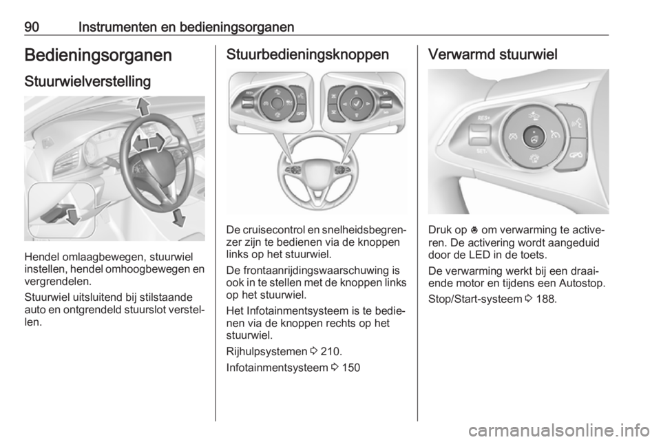OPEL INSIGNIA BREAK 2019  Gebruikershandleiding (in Dutch) 90Instrumenten en bedieningsorganenBedieningsorganenStuurwielverstelling
Hendel omlaagbewegen, stuurwiel
instellen, hendel omhoogbewegen en
vergrendelen.
Stuurwiel uitsluitend bij stilstaande
auto en  OPEL INSIGNIA BREAK 2019  Gebruikershandleiding (in Dutch) 90Instrumenten en bedieningsorganenBedieningsorganenStuurwielverstelling
Hendel omlaagbewegen, stuurwiel
instellen, hendel omhoogbewegen en
vergrendelen.
Stuurwiel uitsluitend bij stilstaande
auto en