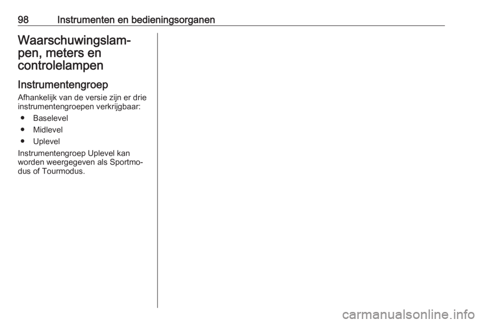OPEL INSIGNIA BREAK 2019  Gebruikershandleiding (in Dutch) 98Instrumenten en bedieningsorganenWaarschuwingslam‐
pen, meters en controlelampen
Instrumentengroep
Afhankelijk van de versie zijn er drie
instrumentengroepen verkrijgbaar:
● Baselevel
● Midlev OPEL INSIGNIA BREAK 2019  Gebruikershandleiding (in Dutch) 98Instrumenten en bedieningsorganenWaarschuwingslam‐
pen, meters en controlelampen
Instrumentengroep
Afhankelijk van de versie zijn er drie
instrumentengroepen verkrijgbaar:
● Baselevel
● Midlev