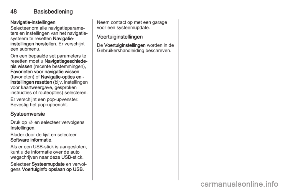 OPEL INSIGNIA BREAK 2019.5  Handleiding Infotainment (in Dutch) 48BasisbedieningNavigatie-instellingen
Selecteer om alle navigatieparame‐
ters en instellingen van het navigatie‐
systeem te resetten  Navigatie-
instellingen herstellen . Er verschijnt
een submen