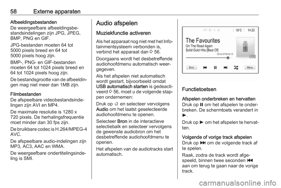 OPEL INSIGNIA BREAK 2019.5  Handleiding Infotainment (in Dutch) 58Externe apparatenAfbeeldingsbestanden
De weergeefbare afbeeldingsbe‐
standsindelingen zijn JPG, JPEG,
BMP, PNG en GIF.
JPG-bestanden moeten 64 tot
5000 pixels breed en 64 tot
5000 pixels hoog zijn