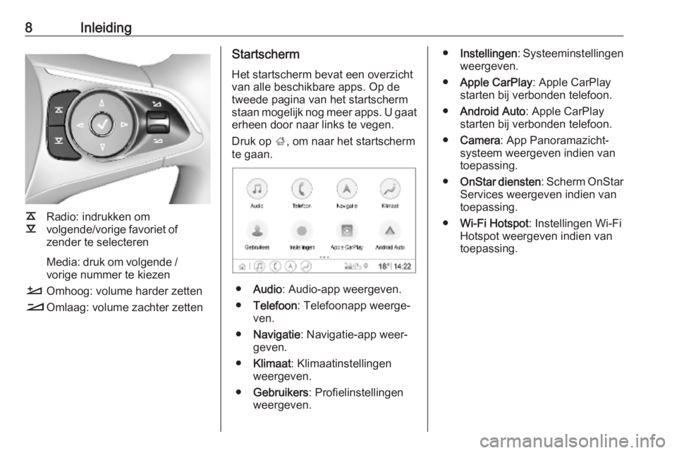 OPEL INSIGNIA BREAK 2019.5  Handleiding Infotainment (in Dutch) 8Inleiding
k
l Radio: indrukken om
volgende/vorige favoriet of zender te selecteren
Media: druk om volgende /
vorige nummer te kiezen
À Omhoog: volume harder zetten
Á Omlaag: volume zachter zetten
S