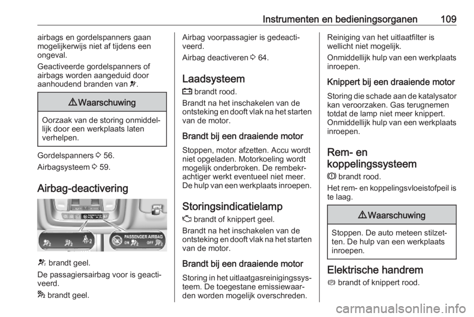 OPEL INSIGNIA BREAK 2019.5  Gebruikershandleiding (in Dutch) Instrumenten en bedieningsorganen109airbags en gordelspanners gaan
mogelijkerwijs niet af tijdens een ongeval.
Geactiveerde gordelspanners of airbags worden aangeduid door
aanhoudend branden van  v.9 
