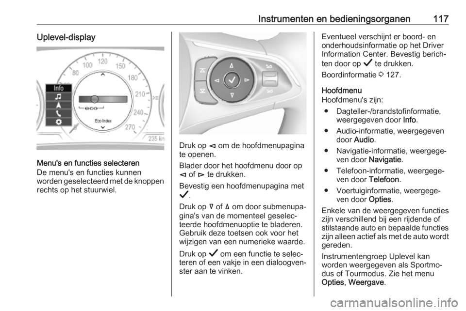 OPEL INSIGNIA BREAK 2019.5  Gebruikershandleiding (in Dutch) Instrumenten en bedieningsorganen117Uplevel-display
Menu's en functies selecteren
De menu's en functies kunnen
worden geselecteerd met de knoppen
rechts op het stuurwiel.
Druk op  è om de hoo