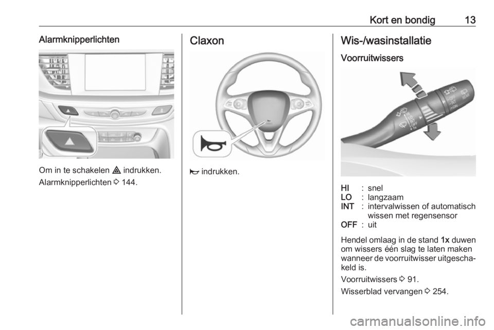 OPEL INSIGNIA BREAK 2019.5 Gebruikershandleiding (in Dutch) Kort en bondig13Alarmknipperlichten
Om in te schakelen ¨ indrukken.
Alarmknipperlichten 3 144.
Claxon
j indrukken.
Wis-/wasinstallatie
VoorruitwissersHI:snelLO:langzaamINT:intervalwissen of automat OPEL INSIGNIA BREAK 2019.5 Gebruikershandleiding (in Dutch) Kort en bondig13Alarmknipperlichten
Om in te schakelen ¨ indrukken.
Alarmknipperlichten 3 144.
Claxon
j indrukken.
Wis-/wasinstallatie
VoorruitwissersHI:snelLO:langzaamINT:intervalwissen of automat