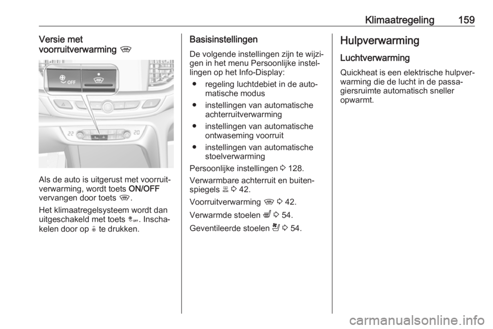 OPEL INSIGNIA BREAK 2019.5 Gebruikershandleiding (in Dutch) Klimaatregeling159Versie met
voorruitverwarming ,
Als de auto is uitgerust met voorruit‐
verwarming, wordt toets ON/OFF
vervangen door toets ,.
Het klimaatregelsysteem wordt dan uitgeschakeld met OPEL INSIGNIA BREAK 2019.5 Gebruikershandleiding (in Dutch) Klimaatregeling159Versie met
voorruitverwarming ,
Als de auto is uitgerust met voorruit‐
verwarming, wordt toets ON/OFF
vervangen door toets ,.
Het klimaatregelsysteem wordt dan uitgeschakeld met