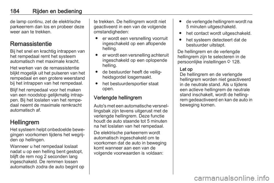 OPEL INSIGNIA BREAK 2019.5  Gebruikershandleiding (in Dutch) 184Rijden en bedieningde lamp continu, zet de elektrische
parkeerrem dan los en probeer deze
weer aan te trekken.
Remassistentie Bij het snel en krachtig intrappen van
het rempedaal remt het systeem
a