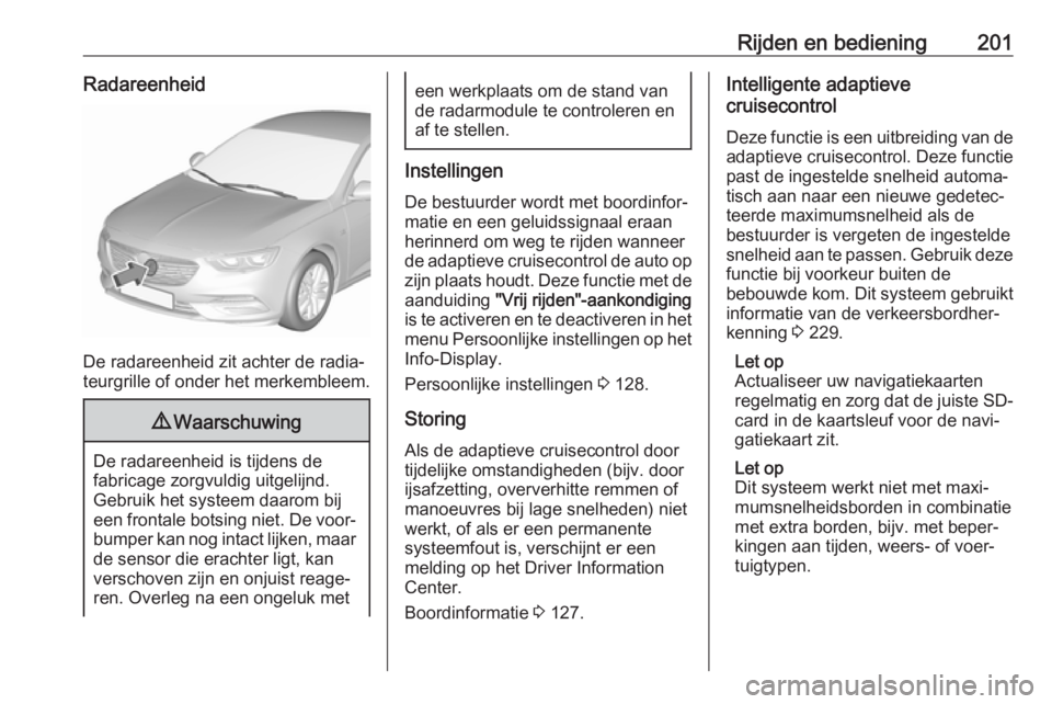 OPEL INSIGNIA BREAK 2019.5 Gebruikershandleiding (in Dutch) Rijden en bediening201Radareenheid
De radareenheid zit achter de radia‐
teurgrille of onder het merkembleem.
9 Waarschuwing
De radareenheid is tijdens de
fabricage zorgvuldig uitgelijnd.
Gebruik het OPEL INSIGNIA BREAK 2019.5 Gebruikershandleiding (in Dutch) Rijden en bediening201Radareenheid
De radareenheid zit achter de radia‐
teurgrille of onder het merkembleem.
9 Waarschuwing
De radareenheid is tijdens de
fabricage zorgvuldig uitgelijnd.
Gebruik het
