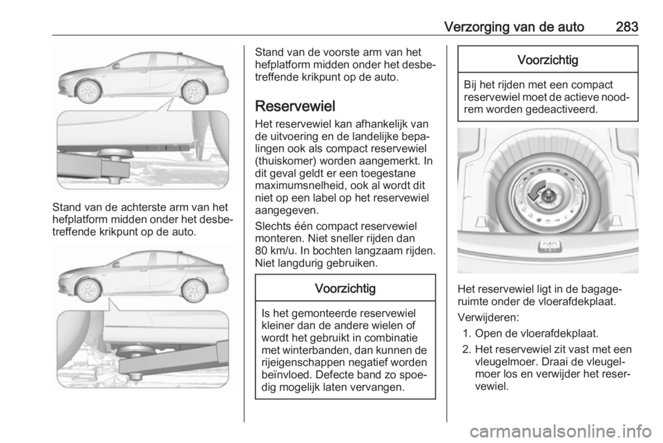OPEL INSIGNIA BREAK 2019.5 Gebruikershandleiding (in Dutch) Verzorging van de auto283
Stand van de achterste arm van het
hefplatform midden onder het desbe‐
treffende krikpunt op de auto.
Stand van de voorste arm van het
hefplatform midden onder het desbe‐ OPEL INSIGNIA BREAK 2019.5 Gebruikershandleiding (in Dutch) Verzorging van de auto283
Stand van de achterste arm van het
hefplatform midden onder het desbe‐
treffende krikpunt op de auto.
Stand van de voorste arm van het
hefplatform midden onder het desbe‐