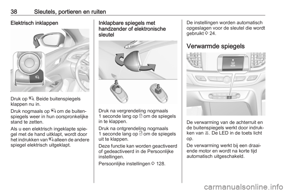 OPEL INSIGNIA BREAK 2019.5 Gebruikershandleiding (in Dutch) 38Sleutels, portieren en ruitenElektrisch inklappen
Druk op n. Beide buitenspiegels
klappen nu in.
Druk nogmaals op n om de buiten‐
spiegels weer in hun oorspronkelijke
stand te zetten.
Als u een e OPEL INSIGNIA BREAK 2019.5 Gebruikershandleiding (in Dutch) 38Sleutels, portieren en ruitenElektrisch inklappen
Druk op n. Beide buitenspiegels
klappen nu in.
Druk nogmaals op n om de buiten‐
spiegels weer in hun oorspronkelijke
stand te zetten.
Als u een e