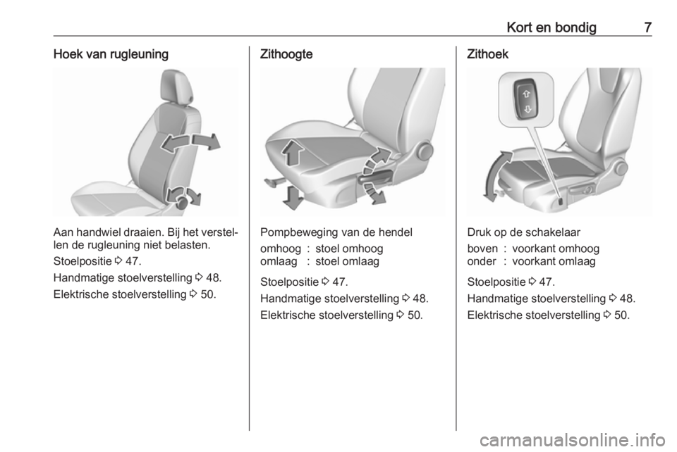 OPEL INSIGNIA BREAK 2019.5  Gebruikershandleiding (in Dutch) Kort en bondig7Hoek van rugleuning
Aan handwiel draaien. Bij het verstel‐
len de rugleuning niet belasten.
Stoelpositie  3 47.
Handmatige stoelverstelling  3 48.
Elektrische stoelverstelling  3 50.
