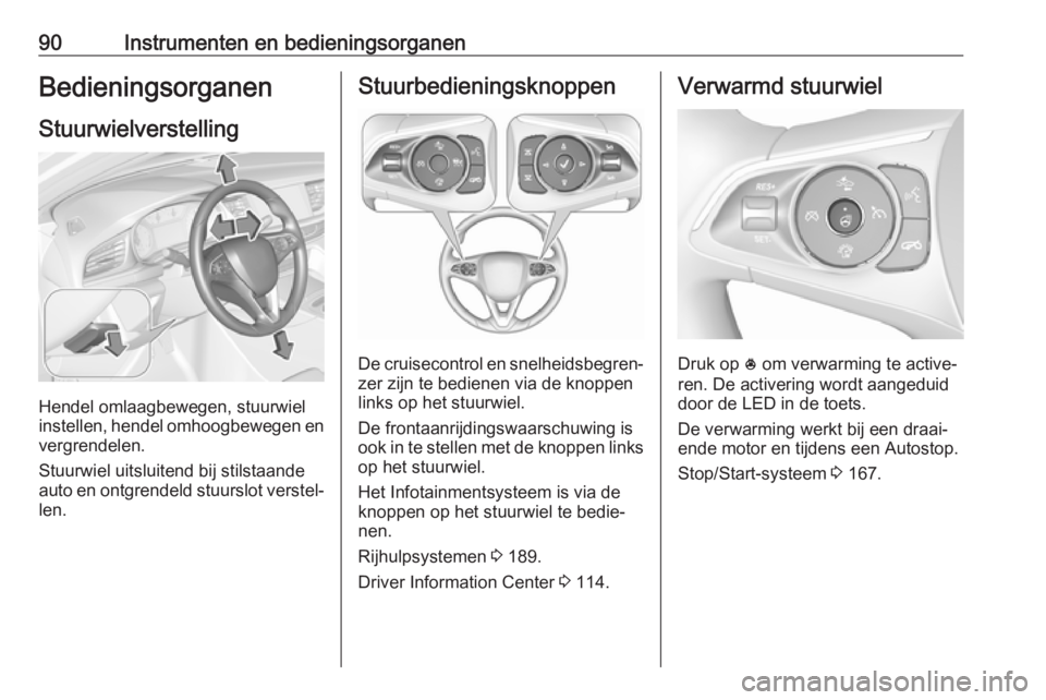 OPEL INSIGNIA BREAK 2019.5  Gebruikershandleiding (in Dutch) 90Instrumenten en bedieningsorganenBedieningsorganenStuurwielverstelling
Hendel omlaagbewegen, stuurwiel
instellen, hendel omhoogbewegen en
vergrendelen.
Stuurwiel uitsluitend bij stilstaande
auto en 