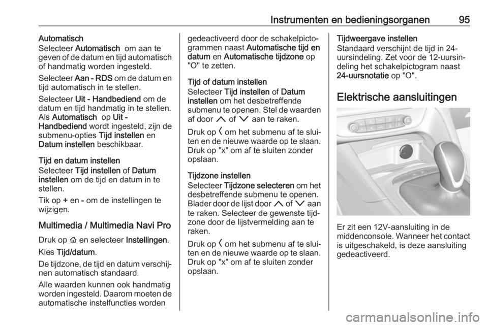 OPEL INSIGNIA BREAK 2019.5  Gebruikershandleiding (in Dutch) Instrumenten en bedieningsorganen95Automatisch
Selecteer  Automatisch   om aan te
geven of de datum en tijd automatisch
of handmatig worden ingesteld.
Selecteer  Aan - RDS  om de datum en
tijd automat