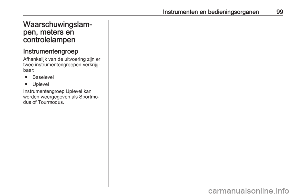 OPEL INSIGNIA BREAK 2020 Gebruikershandleiding (in Dutch) Instrumenten en bedieningsorganen99Waarschuwingslam‐
pen, meters en
controlelampen
Instrumentengroep Afhankelijk van de uitvoering zijn ertwee instrumentengroepen verkrijg‐
baar:
● Baselevel
● OPEL INSIGNIA BREAK 2020 Gebruikershandleiding (in Dutch) Instrumenten en bedieningsorganen99Waarschuwingslam‐
pen, meters en
controlelampen
Instrumentengroep Afhankelijk van de uitvoering zijn ertwee instrumentengroepen verkrijg‐
baar:
● Baselevel
●