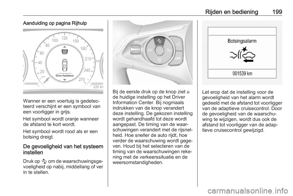 OPEL INSIGNIA BREAK 2020  Gebruikershandleiding (in Dutch) Rijden en bediening199Aanduiding op pagina Rijhulp
Wanner er een voertuig is gedetec‐
teerd verschijnt er een symbool van
een voorligger in grijs.
Het symbool wordt oranje wanneer
de afstand te kort