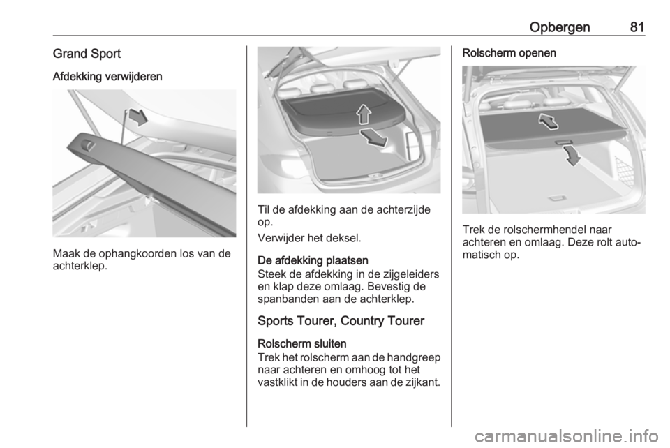 OPEL INSIGNIA BREAK 2020 Gebruikershandleiding (in Dutch) Opbergen81Grand SportAfdekking verwijderen
Maak de ophangkoorden los van de
achterklep.
Til de afdekking aan de achterzijde
op.
Verwijder het deksel.
De afdekking plaatsen
Steek de afdekking in de zij OPEL INSIGNIA BREAK 2020 Gebruikershandleiding (in Dutch) Opbergen81Grand SportAfdekking verwijderen
Maak de ophangkoorden los van de
achterklep.
Til de afdekking aan de achterzijde
op.
Verwijder het deksel.
De afdekking plaatsen
Steek de afdekking in de zij