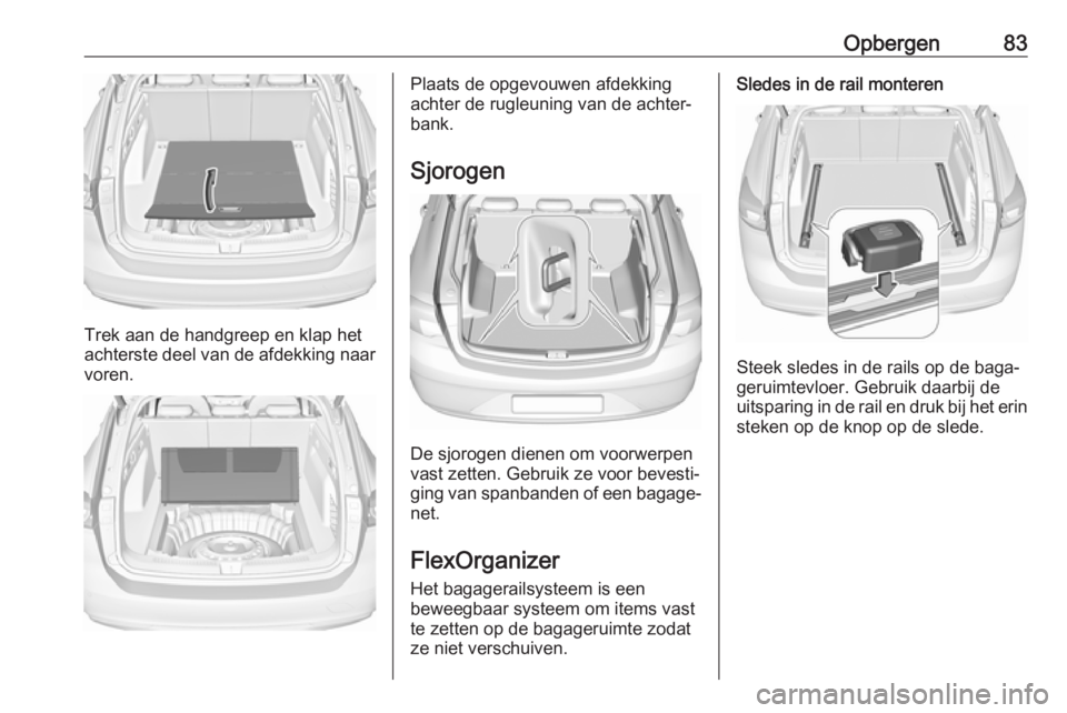OPEL INSIGNIA BREAK 2020 Gebruikershandleiding (in Dutch) Opbergen83
Trek aan de handgreep en klap het
achterste deel van de afdekking naar voren.
Plaats de opgevouwen afdekking
achter de rugleuning van de achter‐
bank.
Sjorogen
De sjorogen dienen om voorw OPEL INSIGNIA BREAK 2020 Gebruikershandleiding (in Dutch) Opbergen83
Trek aan de handgreep en klap het
achterste deel van de afdekking naar voren.
Plaats de opgevouwen afdekking
achter de rugleuning van de achter‐
bank.
Sjorogen
De sjorogen dienen om voorw