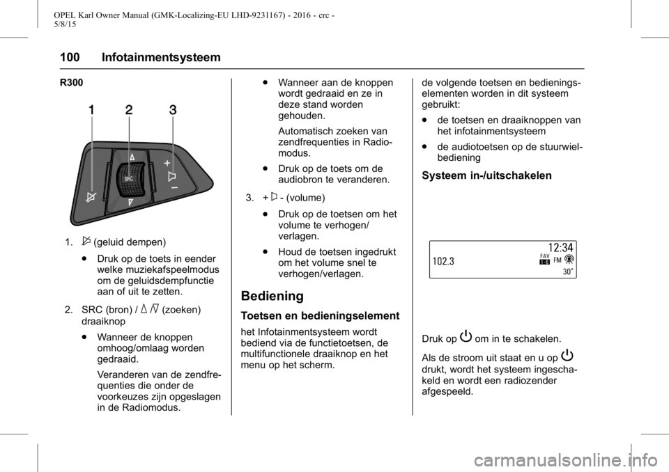 OPEL KARL 2015.75  Gebruikershandleiding (in Dutch) OPEL Karl Owner Manual (GMK-Localizing-EU LHD-9231167) - 2016 - crc -
5/8/15
100 Infotainmentsysteem
R300
1.$(geluid dempen)
. Druk op de toets in eender
welke muziekafspeelmodus
om de geluidsdempfunc