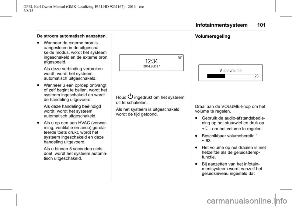 OPEL KARL 2015.75  Gebruikershandleiding (in Dutch) OPEL Karl Owner Manual (GMK-Localizing-EU LHD-9231167) - 2016 - crc -
5/8/15
Infotainmentsysteem 101
De stroom automatisch aanzetten.
.Wanneer de externe bron is
aangesloten in de uitgescha-
kelde mod