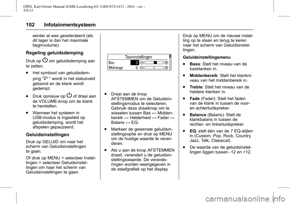 OPEL KARL 2015.75  Gebruikershandleiding (in Dutch) OPEL Karl Owner Manual (GMK-Localizing-EU LHD-9231167) - 2016 - crc -
5/8/15
102 Infotainmentsysteem
eerder al was geselecteerd (als
dit lager is dan het maximale
beginvolume).
Regeling geluidsdemping