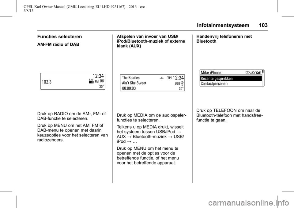 OPEL KARL 2015.75  Gebruikershandleiding (in Dutch) OPEL Karl Owner Manual (GMK-Localizing-EU LHD-9231167) - 2016 - crc -
5/8/15
Infotainmentsysteem 103
Functies selecteren
AM-FM radio of DAB
Druk op RADIO om de AM-, FM- of
DAB-functie te selecteren.
D