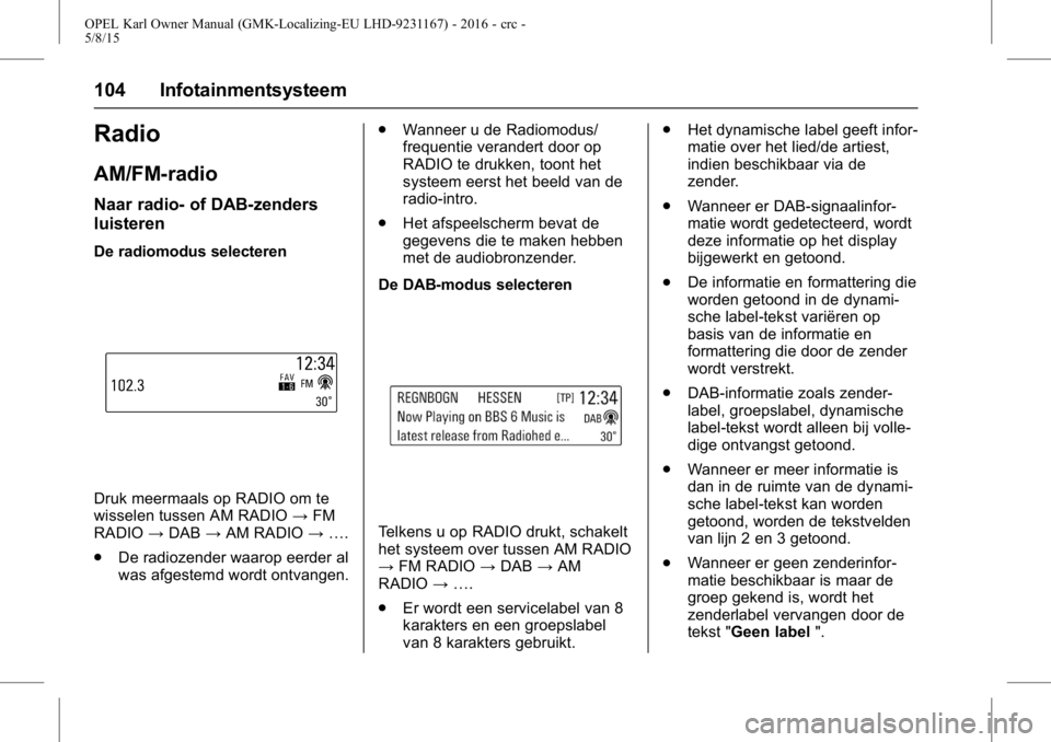 OPEL KARL 2015.75  Gebruikershandleiding (in Dutch) OPEL Karl Owner Manual (GMK-Localizing-EU LHD-9231167) - 2016 - crc -
5/8/15
104 Infotainmentsysteem
Radio
AM/FM-radio
Naar radio- of DAB-zenders
luisteren
De radiomodus selecteren
Druk meermaals op R