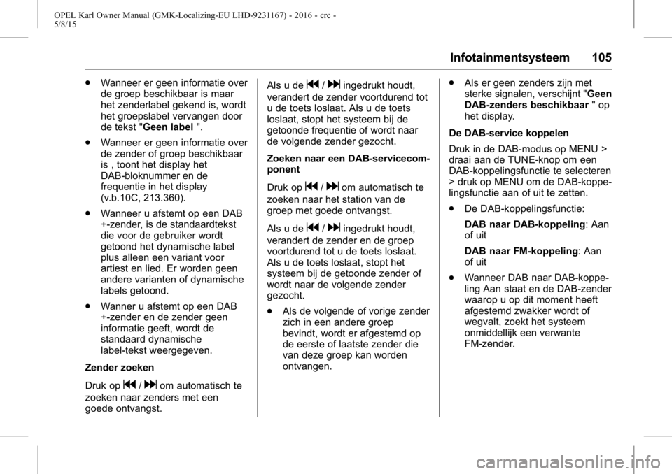 OPEL KARL 2015.75  Gebruikershandleiding (in Dutch) OPEL Karl Owner Manual (GMK-Localizing-EU LHD-9231167) - 2016 - crc -
5/8/15
Infotainmentsysteem 105
.Wanneer er geen informatie over
de groep beschikbaar is maar
het zenderlabel gekend is, wordt
het 