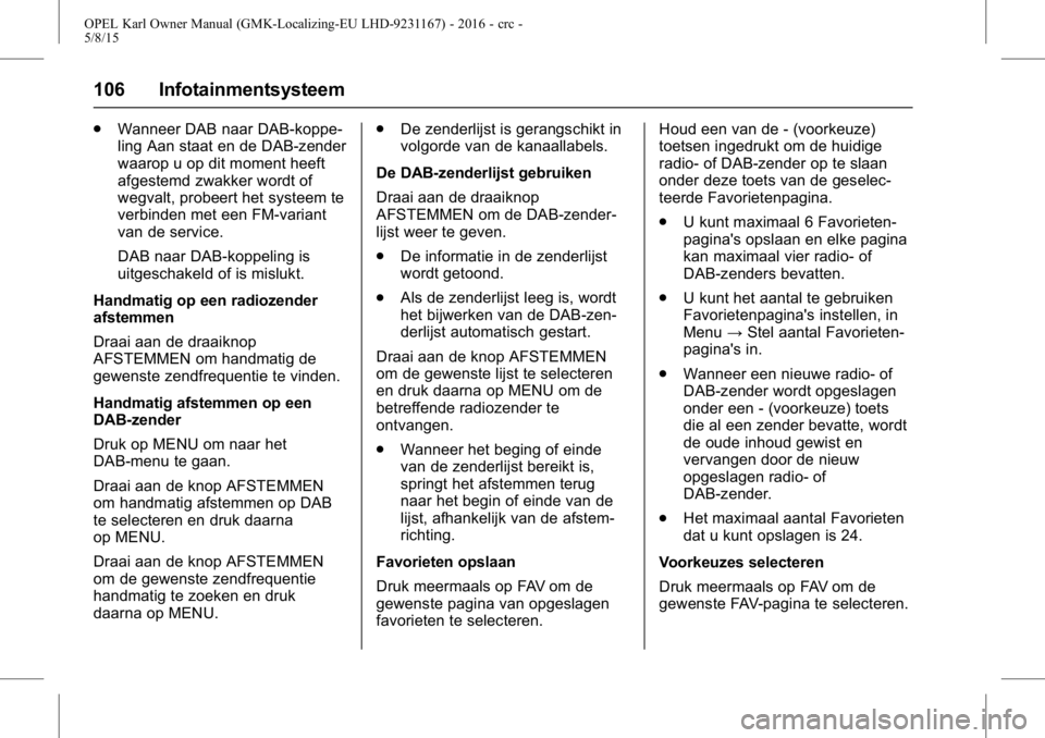 OPEL KARL 2015.75  Gebruikershandleiding (in Dutch) OPEL Karl Owner Manual (GMK-Localizing-EU LHD-9231167) - 2016 - crc -
5/8/15
106 Infotainmentsysteem
.Wanneer DAB naar DAB-koppe-
ling Aan staat en de DAB-zender
waarop u op dit moment heeft
afgestemd