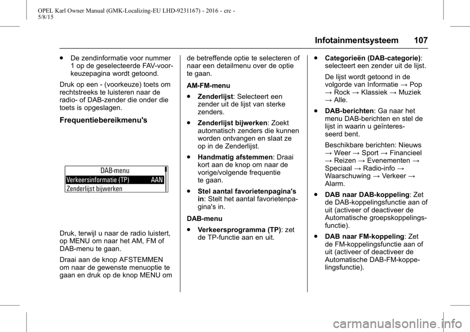 OPEL KARL 2015.75  Gebruikershandleiding (in Dutch) OPEL Karl Owner Manual (GMK-Localizing-EU LHD-9231167) - 2016 - crc -
5/8/15
Infotainmentsysteem 107
.De zendinformatie voor nummer
1 op de geselecteerde FAV-voor-
keuzepagina wordt getoond.
Druk op e